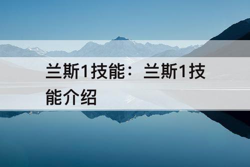 兰斯1技能：兰斯1技能介绍