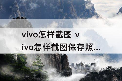 vivo怎样截图 vivo怎样截图保存照片