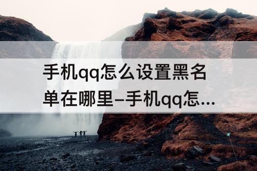 手机qq怎么设置黑名单在哪里-手机qq怎么设置黑名单在哪里设置