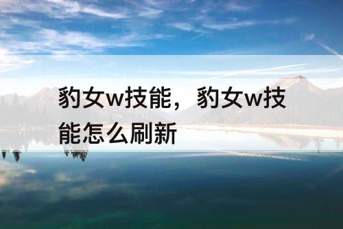 豹女w技能，豹女w技能怎么刷新