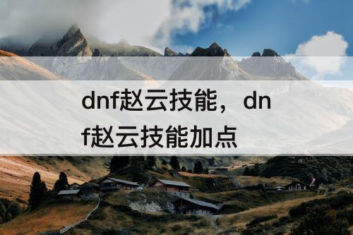 dnf赵云技能，dnf赵云技能加点