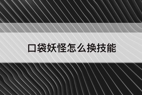 口袋妖怪怎么换技能
