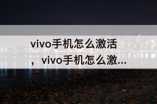 vivo手机怎么激活，vivo手机怎么激活设备