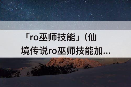 「ro巫师技能」(仙境传说ro巫师技能加点)