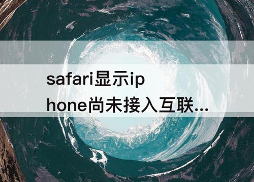 safari显示iphone尚未接入互联网