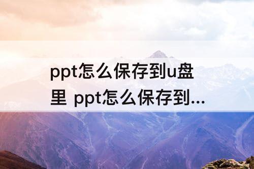 ppt怎么保存到u盘里 ppt怎么保存到u盘里面