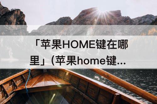 「苹果HOME键在哪里」(苹果home键在哪里设置13)