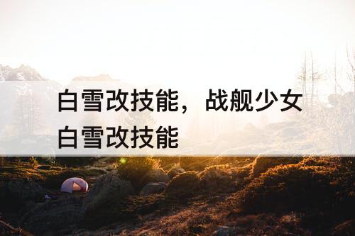 白雪改技能，战舰少女白雪改技能