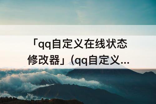 「qq自定义在线状态修改器」(qq自定义在线状态修改器软件下载)