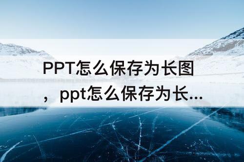 PPT怎么保存为长图，ppt怎么保存为长图片
