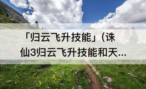 「归云飞升技能」(诛仙3归云飞升技能和天书加点)