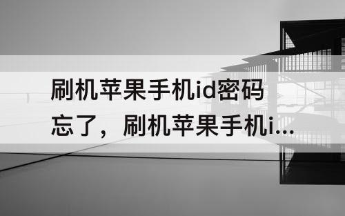 刷机苹果手机id密码忘了，刷机苹果手机id密码忘了怎么办