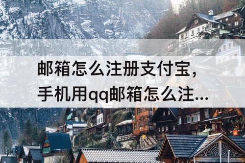 邮箱怎么注册支付宝，手机用qq邮箱怎么注册支付宝账号