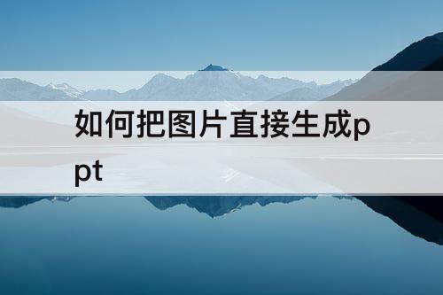 如何把图片直接生成ppt