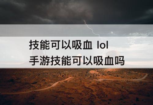 技能可以吸血 lol手游技能可以吸血吗