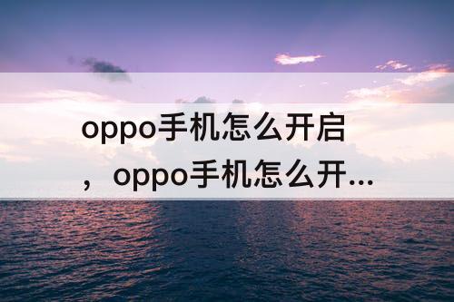 oppo手机怎么开启，oppo手机怎么开启语音唤醒功能