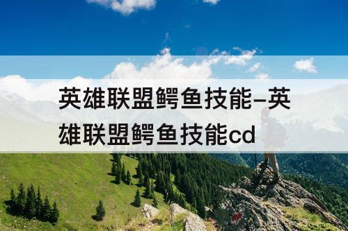 英雄联盟鳄鱼技能-英雄联盟鳄鱼技能cd