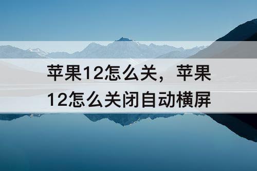 苹果12怎么关，苹果12怎么关闭自动横屏
