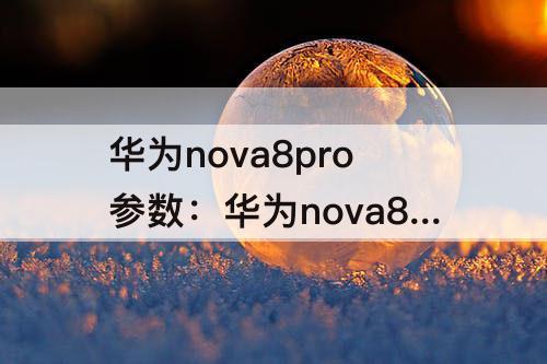 华为nova8pro参数：华为nova8pro参数及报价