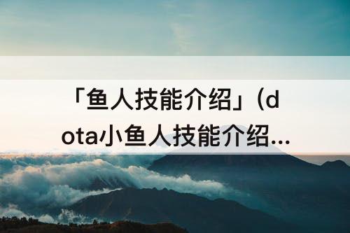「鱼人技能介绍」(dota小鱼人技能介绍)