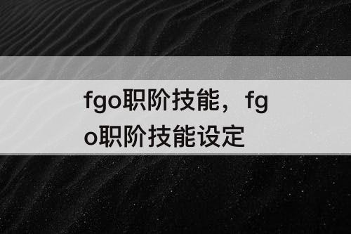 fgo职阶技能，fgo职阶技能设定