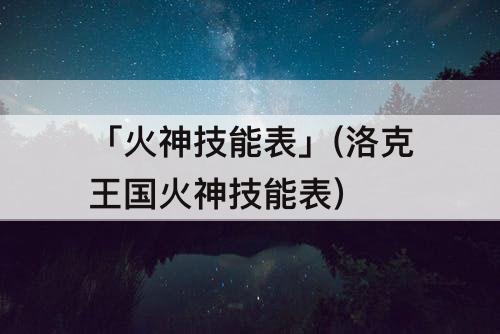 「火神技能表」(洛克王国火神技能表)