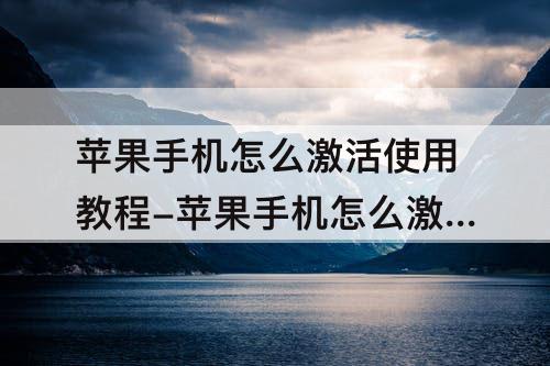苹果手机怎么激活使用教程-苹果手机怎么激活使用教程13pro