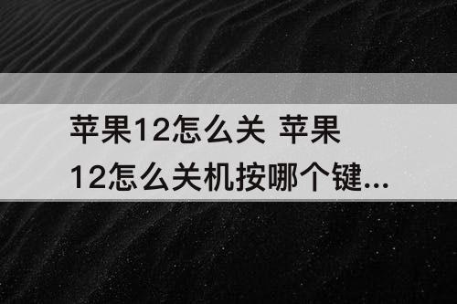 苹果12怎么关 苹果12怎么关机按哪个键爱心剪裁