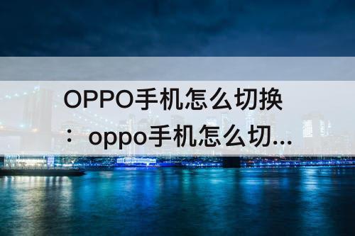 OPPO手机怎么切换：oppo手机怎么切换登录方式