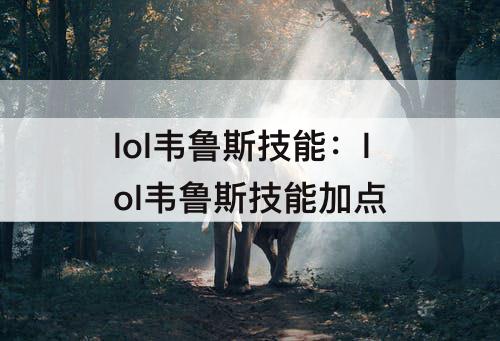 lol韦鲁斯技能：lol韦鲁斯技能加点