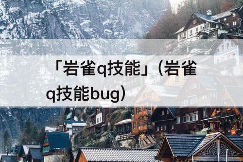 「岩雀q技能」(岩雀q技能bug)