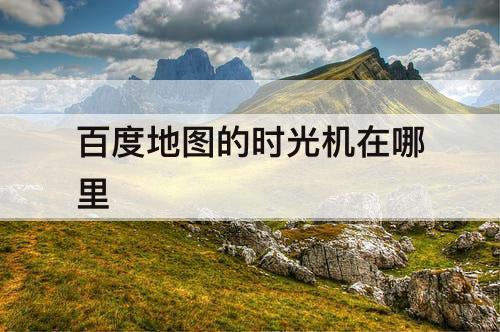 百度地图的时光机在哪里