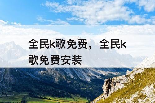 全民k歌免费，全民k歌免费安装