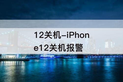 12关机-iPhone12关机报警
