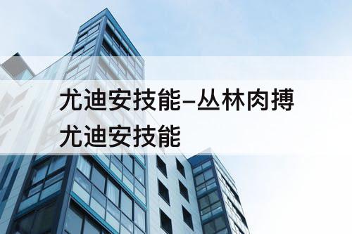 尤迪安技能-丛林肉搏尤迪安技能