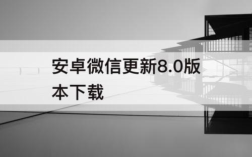安卓微信更新8.0版本下载