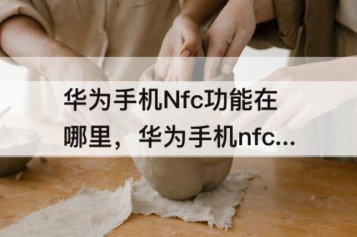 华为手机Nfc功能在哪里，华为手机nfc功能在哪里设置