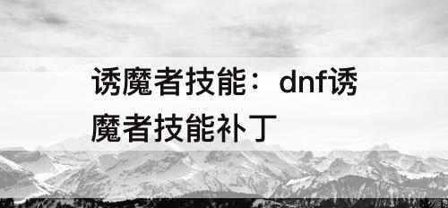 诱魔者技能：dnf诱魔者技能补丁