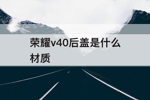 荣耀v40后盖是什么材质