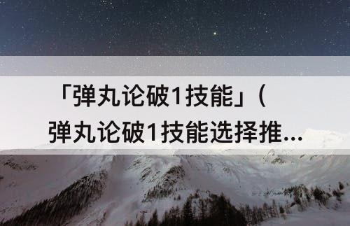 「弹丸论破1技能」(弹丸论破1技能选择推荐)