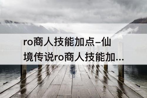 ro商人技能加点-仙境传说ro商人技能加点