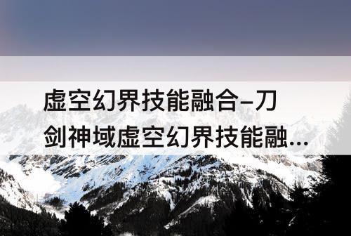 虚空幻界技能融合-刀剑神域虚空幻界技能融合