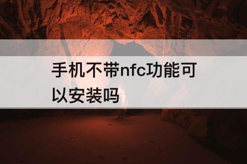 手机不带nfc功能可以安装吗