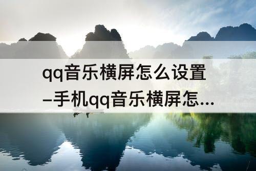 qq音乐横屏怎么设置-手机qq音乐横屏怎么设置