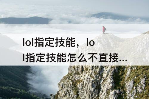lol指定技能，lol指定技能怎么不直接打向英雄