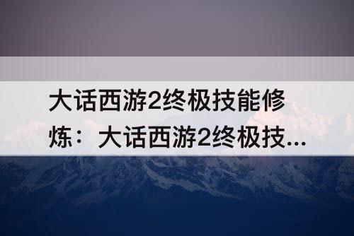 大话西游2终极技能修炼：大话西游2终极技能修炼丹多少钱