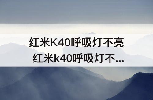 红米K40呼吸灯不亮 红米k40呼吸灯不亮怎么办