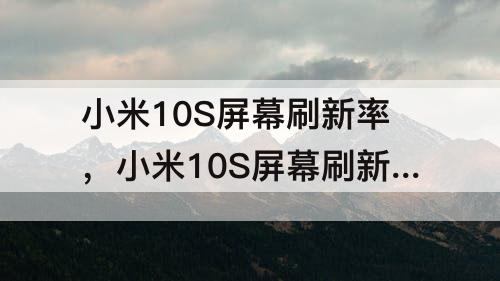 小米10S屏幕刷新率，小米10S屏幕刷新率超频