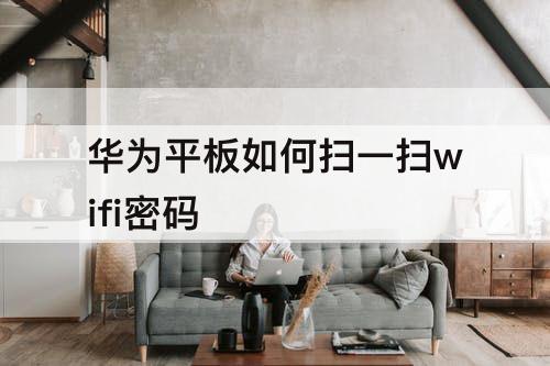 华为平板如何扫一扫wifi密码