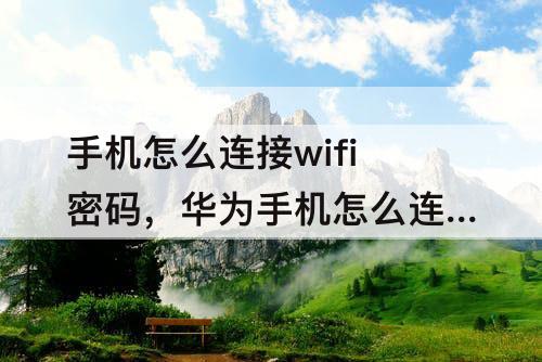 手机怎么连接wifi密码，华为手机怎么连接wifi密码二维码